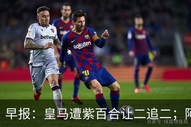 早报：皇马遭紫百合让二追二；阿森纳4-1大胜赫罗纳