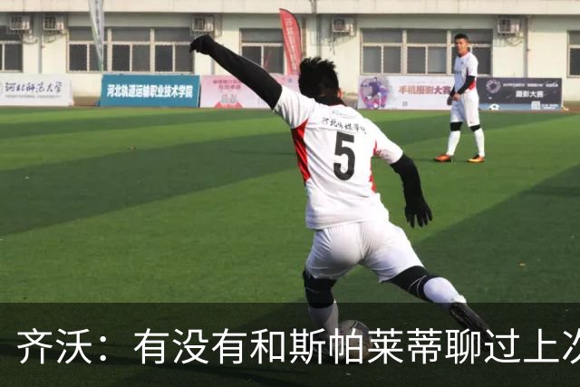 齐沃：有没有和斯帕莱蒂聊过上次比赛？我们都专注于季前备战